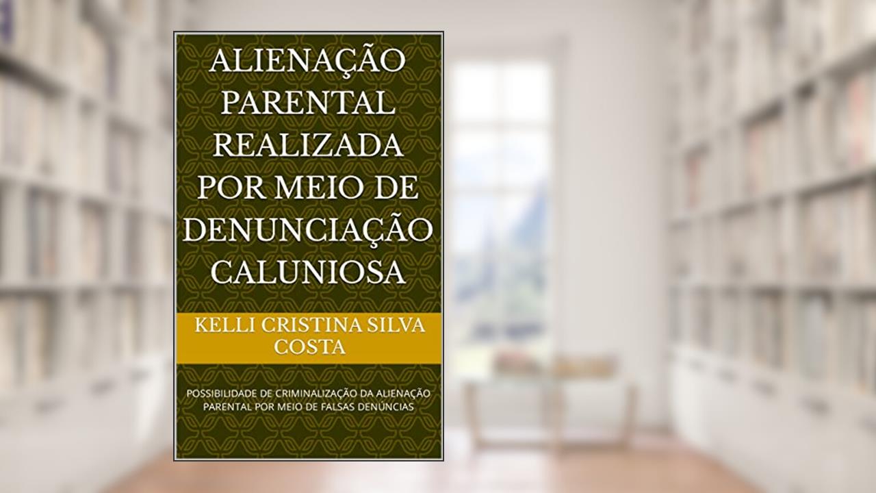 ALIENAÇÃO PARENTAL REALIZADA POR MEIO DE DENUNCIAÇÃO CALUNIOSA: POSSIBILIDADE DE CRIMINALIZAÇÃO DA ALIENAÇÃO PARENTAL POR MEIO DE FALSAS DENÚNCIAS, do autor Kelli Cristina Silva costa