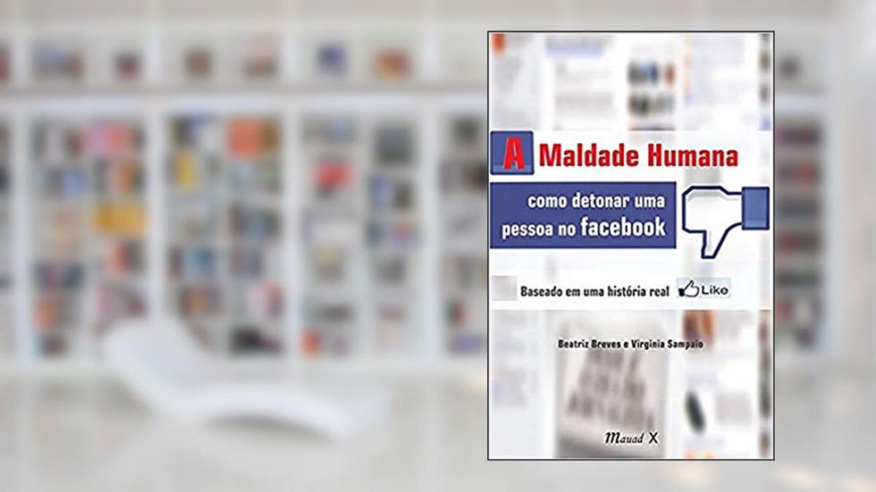 A Maldade Humana: Como Detonar uma Pessoa no Facebook: Baseado em uma História Real, do autor Beatriz Breves; Virgínia Sampaio