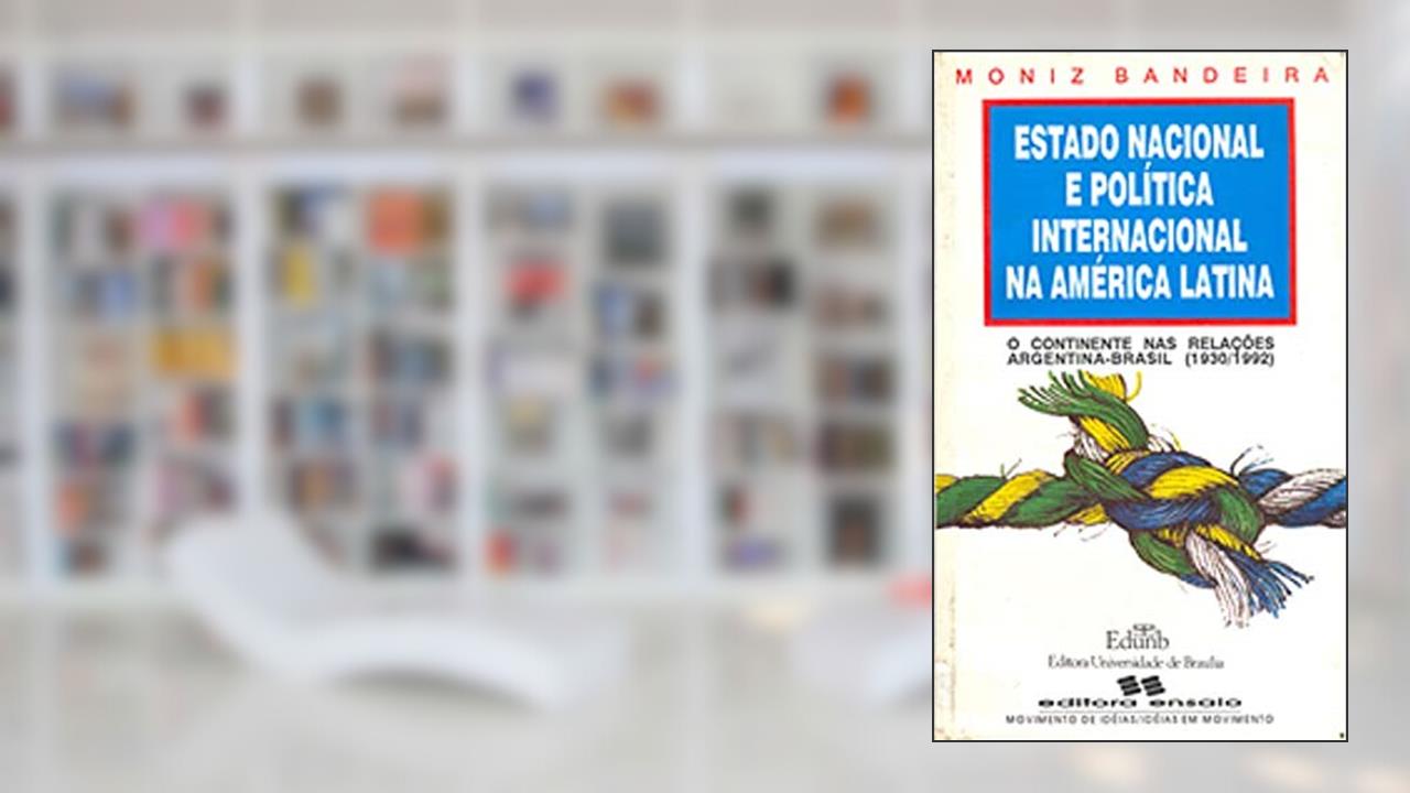 Estado Nacional e Política Internacional na América Latina: o Continente nas Relações Argentina-Brasil (1930-1992), do autor Luiz Alberto Moniz Bandeira