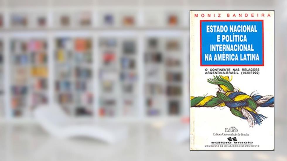 Estado Nacional e Política Internacional na América Latina: o Continente nas Relações Argentina-Brasil (1930-1992), do autor Luiz Alberto Moniz Bandeira