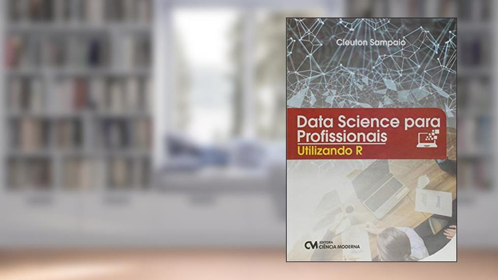 Data Science Para Profissionais. Utilizando R, do autor Cleuton Sampaio De Melo Junior