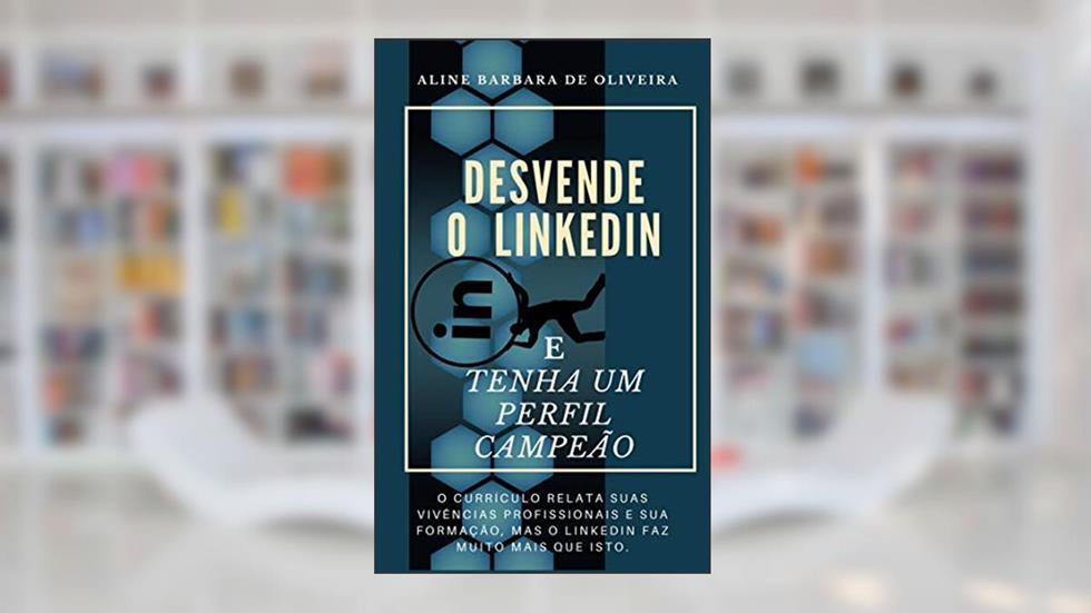 DESVENDE O LINKEDIN E TENHA UM PERFIL CAMPEÃO: O CURRÍCULO RELATA SUAS VIVÊNCIAS PROFISSIONAIS E SUA FORMAÇÃO, MAS O LINKEDIN FAZ MUITO MAIS QUE ISTO., do autor Aline Barbara Oliveira