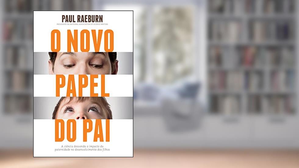 O novo papel do pai: A ciência desvenda o impacto da paternidade no desenvolvimento dos filhos, do autor Paul Raeburn
