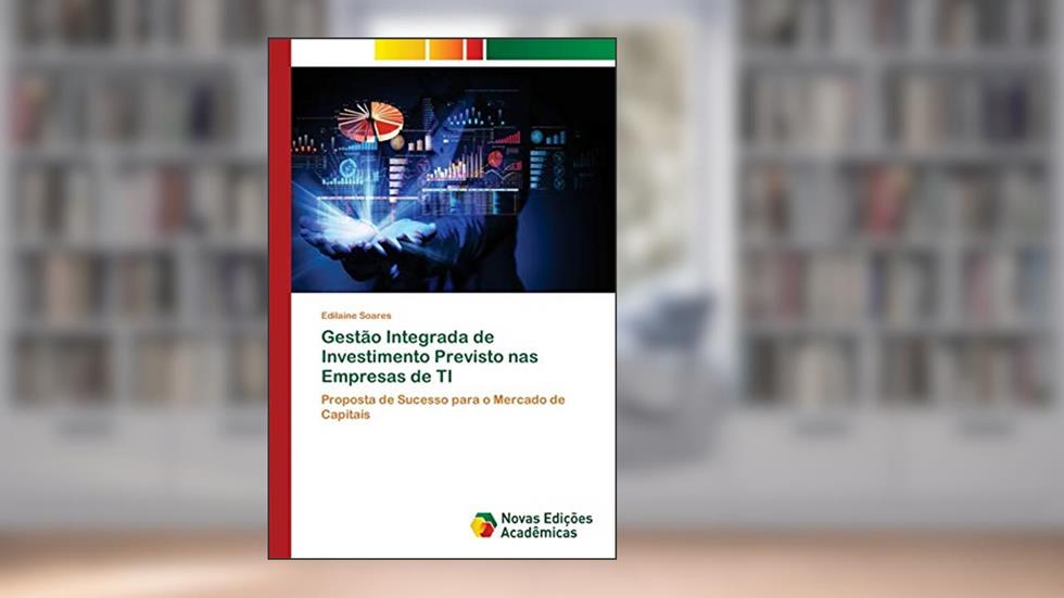Gestão Integrada de Investimento Previsto nas Empresas de TI: Proposta de Sucesso para o Mercado de Capitais, do autor Edilaine Soares