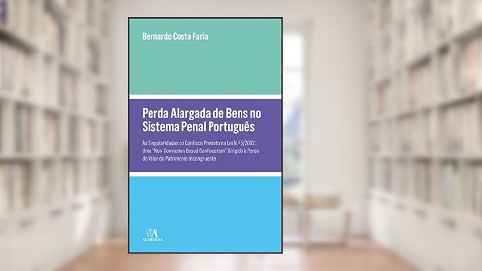 Perda Alargada de Bens no Sistema Penal Português: as Singularidades do Confisco Previsto na Lei N.º 5/2002: (...), do autor Bernardo Costa Faria