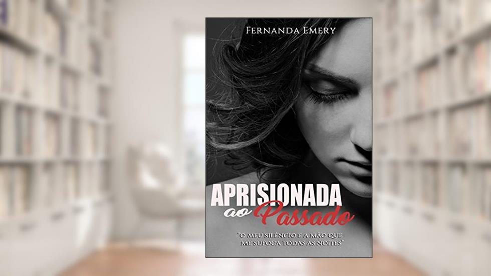 Aprisionada ao Passado: Meu silêncio é a mão que me sufoca todas as noites (PASSADOS MARCANTES Livro 1), do autor Fernanda Emery