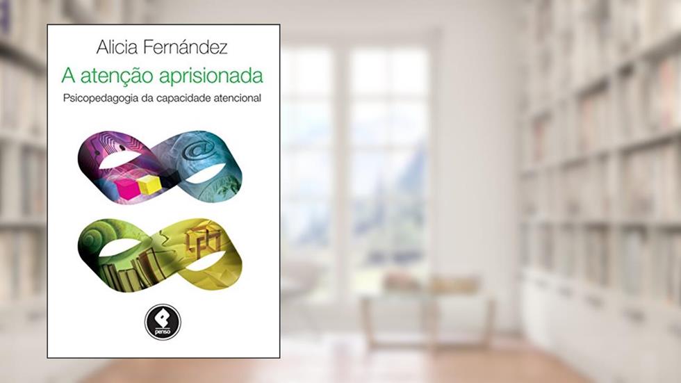 A Atenção Aprisionada: Psicopedagogia da Capacidade Atencional, do autor Alicia Fernández