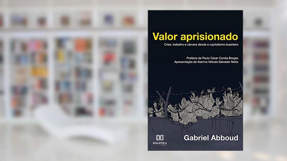 Valor aprisionado: crise, trabalho e cárcere desde o capitalismo brasileiro, do autor Gabriel Abboud