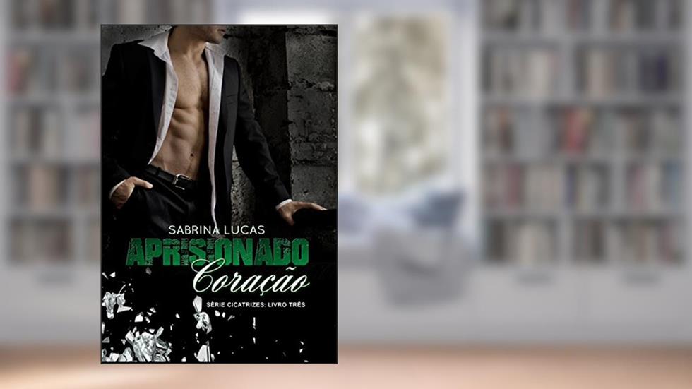 APRISIONADO CORAÇÃO: Pode um Aprisionado Coração ser liberto? (Série Cicatrizes Livro 3), do autor Sabrina Lucas