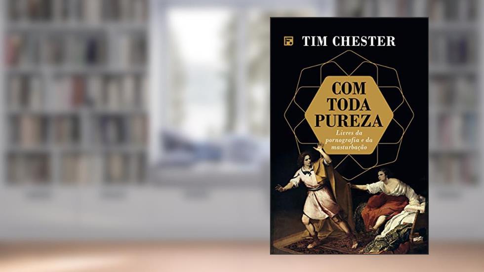 Com toda pureza: Livres da pornografia e masturbação, do autor Tim Chester
