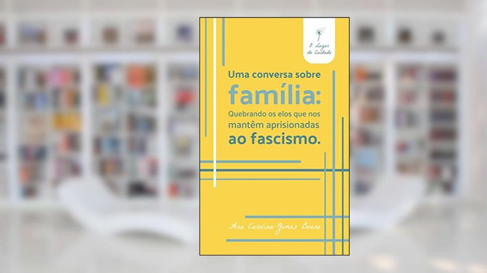Uma conversa sobre família: : Quebrando os elos que nos mantêm aprisionadas ao fascismo., do autor Ana Carolina Gomes Bueno