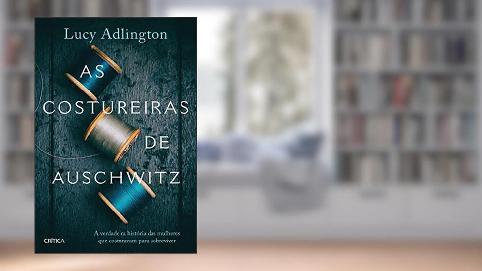 As costureiras de Auschwitz: A verdadeira história das mulheres que costuravam para sobreviver, do autor Lucy Adlington