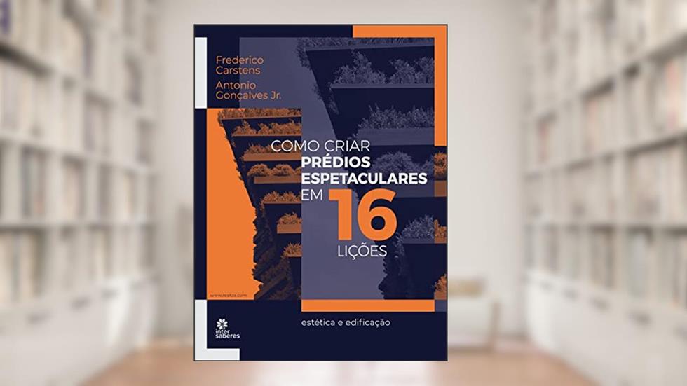 Como criar prédios espetaculares em 16 lições:: estética e edificação, do autor Frederico Rupprecht Silva Bompeixe Carstens; Antonio José Gonçalves Jr.