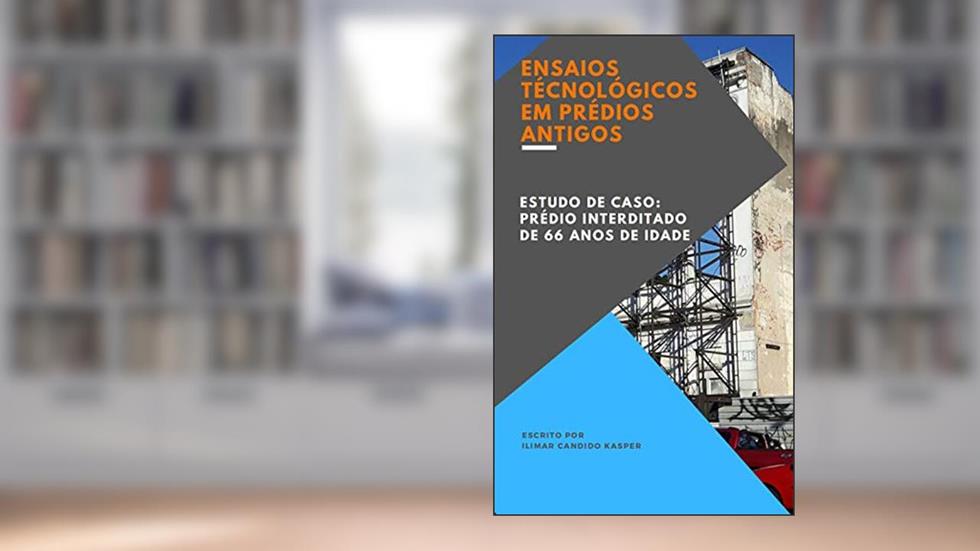 ENSAIOS TECNOLÓGICOS EM PRÉDIOS ANTIGOS: ESTUDO DE CASO: PRÉDIO INTERDITADO DE 66 ANOS DE IDADE, do autor Ilimar Candido Kasper