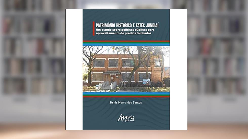 Patrimônio Histórico e Fatec Jundiaí: Um Estudo sobre Políticas Públicas para Aproveitamento de Prédios Tombados, do autor Denis Moura dos Santos