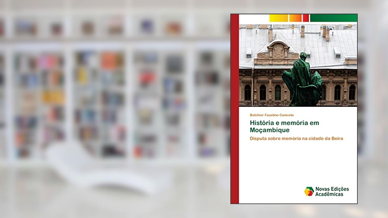 História e memória em Moçambique: Disputa sobre memória na cidade da Beira, do autor Belchior Faustino Canivete