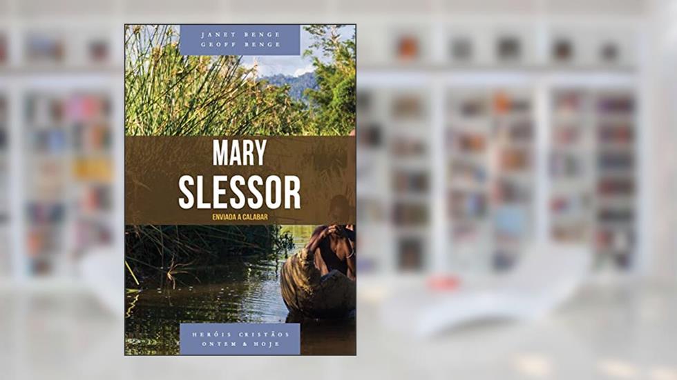 Mary Slessor - Série Heróis Cristãos Ontem & Hoje, do autor Janet Benge; Geoff Benge