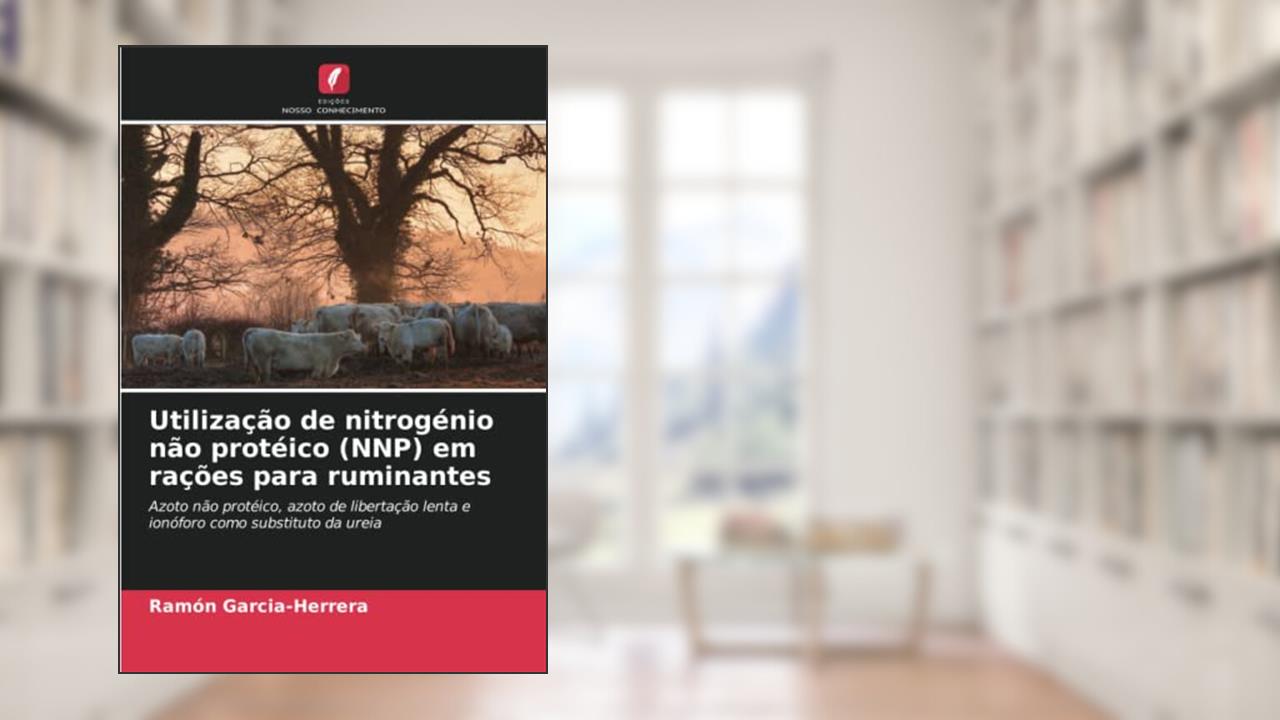 Utilização de nitrogénio não protéico (NNP) em rações para ruminantes: Azoto não protéico, azoto de libertação lenta e ionóforo como substituto da ureia, do autor Ramón Garcia-Herrera