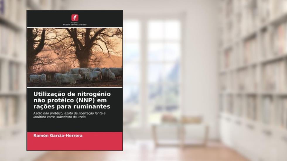 Utilização de nitrogénio não protéico (NNP) em rações para ruminantes: Azoto não protéico, azoto de libertação lenta e ionóforo como substituto da ureia, do autor Ramón Garcia-Herrera