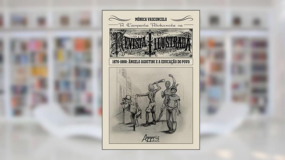 A campanha abolicionista na revista illustrada (1876-1888): ângelo agostini e a educação do povo, do autor Mônica Vasconcelo