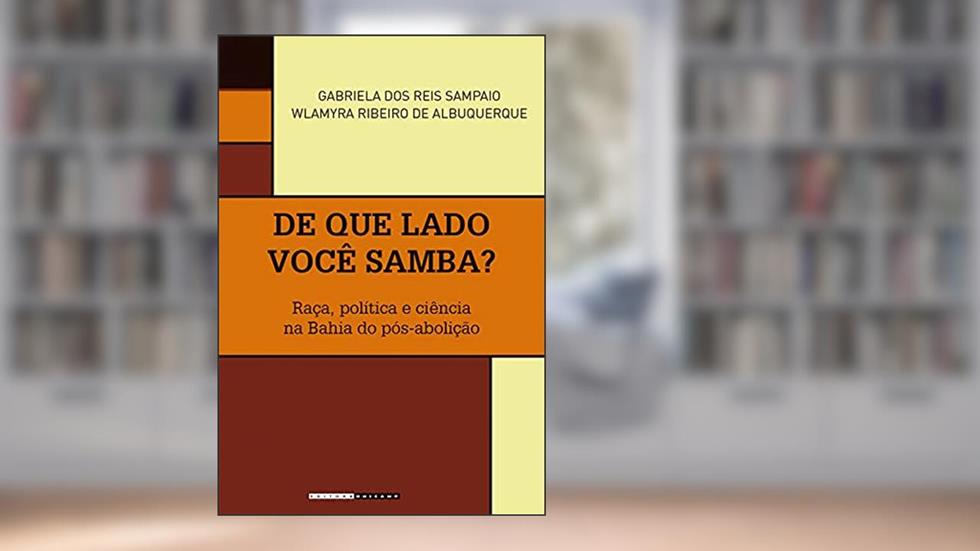 De que lado você samba?: Raça, política e ciência na Bahia do pós-abolição (Coleção Históri@ Illustrada), do autor Gabriela dos Reis Sampaio; Wlamyra Ribeiro de Albuquerque