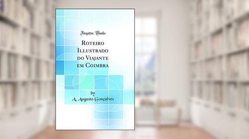 Capa de Roteiro Illustrado do Viajante em Coimbra (Classic Reprint), do autor A. Augusto Gonçalves