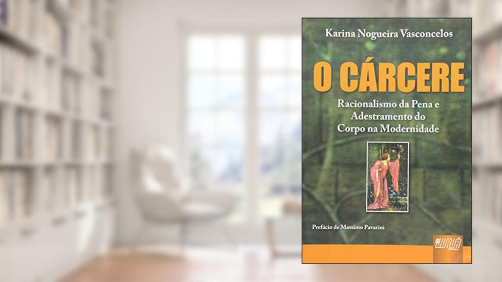 Cárcere, O - Racionalismo da Pena e Adestramento do Corpo na Modernidade - Prefácio de Massimo Pavarini, do autor Karina Nogueira Vasconcelos