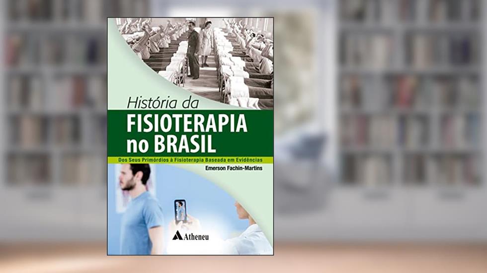 História da Fisioterapia no Brasil - dos Seus Primórdios à Fisioterapia Baseada em Evidências, do autor Emerson Fachin-Martins