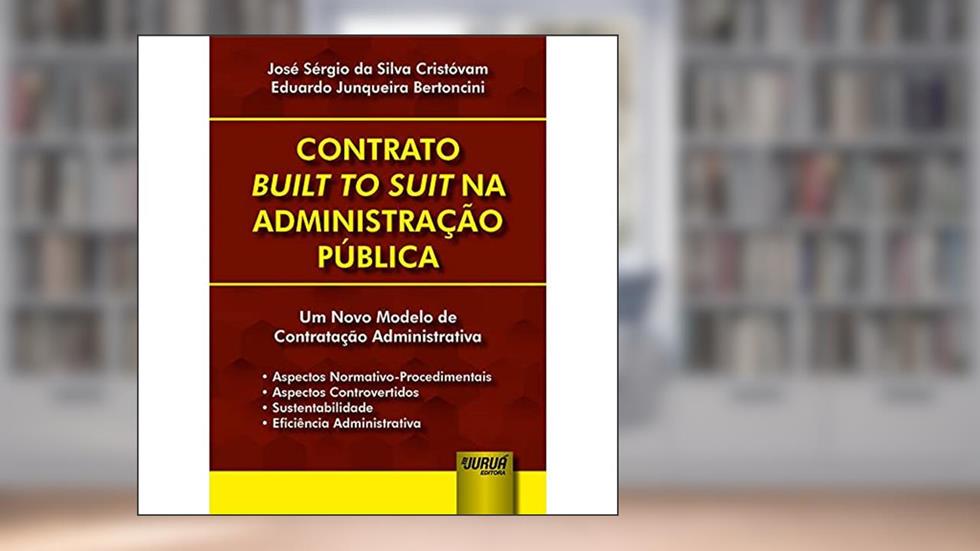 Contrato Built to Suit na Administração Pública, do autor José Sérgio da Silva Cristóvam; Eduardo Junqueira Bertoncini