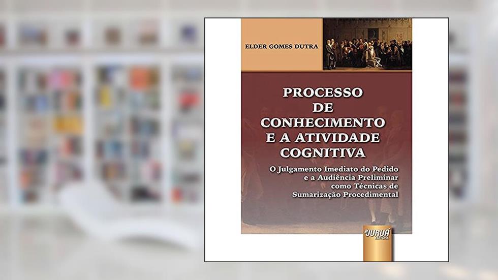 Processo de Conhecimento e a Atividade Cognitiva: O Julgamento Imediato do Pedido e a Audiência Preliminar como Técnicas de Sumarização Procedimental, do autor Elder Gomes Dutra