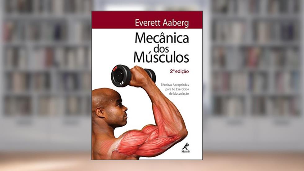Mecânica dos músculos: Técnicas apropriadas para 65 exercícios de musculação, do autor Everett Aaberg