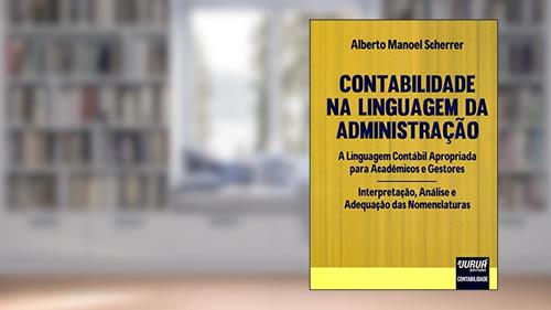 Capa de Contabilidade na Linguagem da Administração: A Linguagem Contábil Apropriada para Acadêmicos e Gestores - Interpretação, Análise e Adequação das Nomenclaturas, do autor Alberto Manoel Scherrer