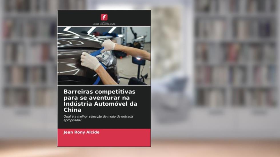 Barreiras competitivas para se aventurar na Indústria Automóvel da China: Qual é a melhor selecção de modo de entrada apropriada?, do autor Jean Rony Alcide