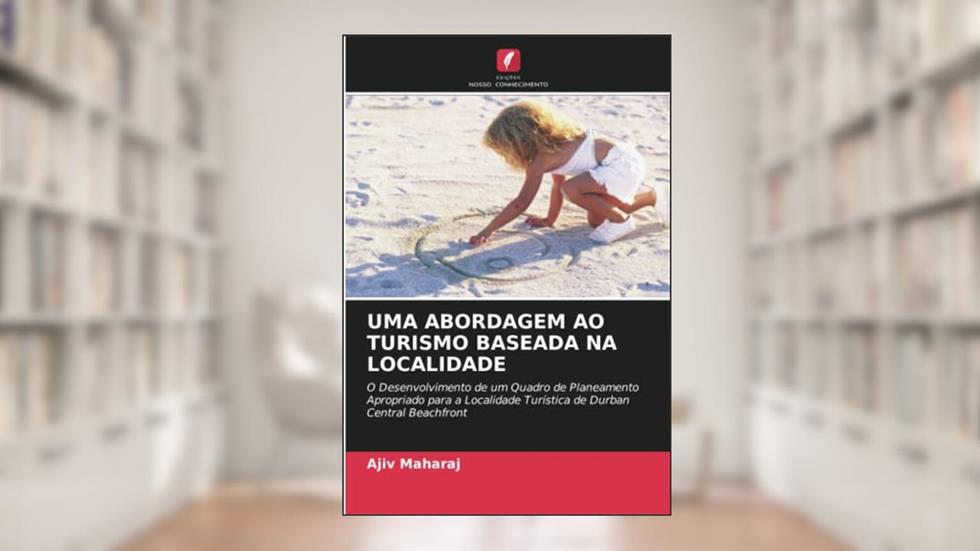 UMA ABORDAGEM AO TURISMO BASEADA NA LOCALIDADE: O Desenvolvimento de um Quadro de Planeamento Apropriado para a Localidade Turística de Durban Central Beachfront, do autor Ajiv Maharaj