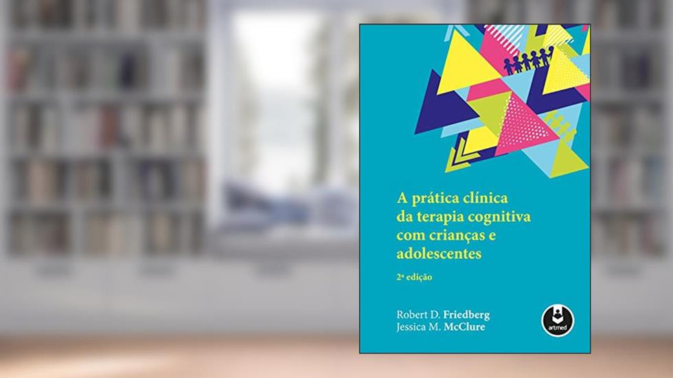A Prática Clínica da Terapia Cognitiva com Crianças e Adolescentes, do autor Robert D Friedberg; Jessica M. McClure