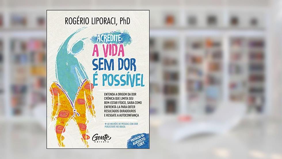 Acredite, a vida sem dor é possível: Entenda a origem da dor crônica que limita seu bem-estar físico. Saiba como enfrentá-la para obter resultados duradouros e resgate a autoconfiança., do autor Rogério Liporaci