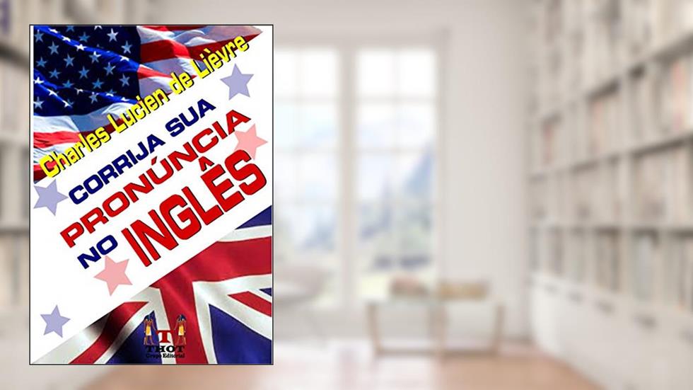 Corrija Sua Pronúncia em Inglês: Conjunto de Técnicas e Exercícios que Explicam a Lógica de Pronúncia do Inglês, do autor Charles Lucien de Lièvre