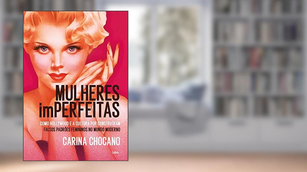 Mulheres Imperfeitas: Como Hollywood e a Cultura pop Construíram Falsos Padrões Femininos no Mundo Moderno, do autor Carina Chocano