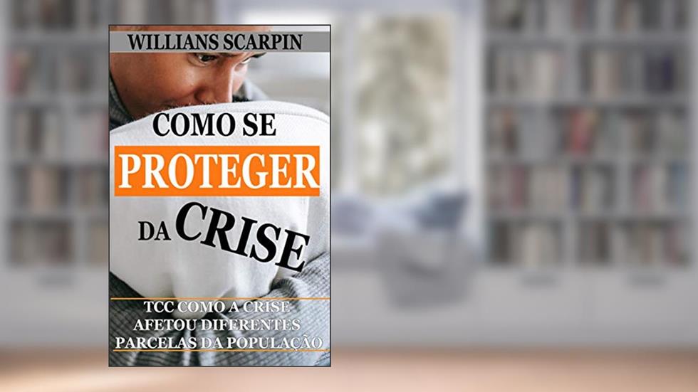 Como se Proteger da Crise? TCC: Como a Crise Afetou Diferentes Parcelas da População, do autor Willians Scarpin