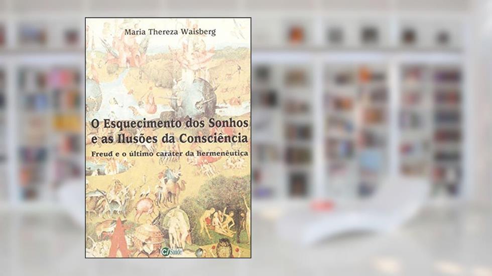 O Esquecimento dos Sonhos e as Ilusões da Consciência: Freud e o último Caráter da Hermenêutica, do autor Maria Thereza Waisberg