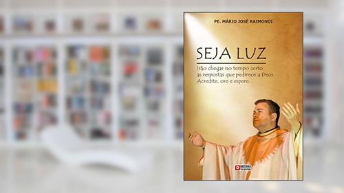 Capa de SEJA LUZ: Irão chegar no tempo certo as repostas que pedimos a Deus. Acredite, ore e espere., do autor MARIO JOSE RAIMONDI
