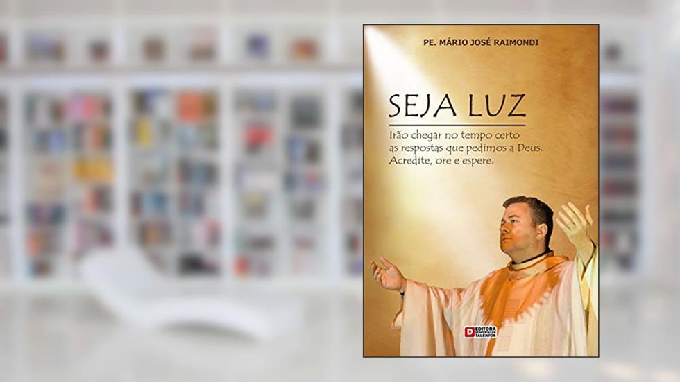 SEJA LUZ: Irão chegar no tempo certo as repostas que pedimos a Deus. Acredite, ore e espere., do autor MARIO JOSE RAIMONDI