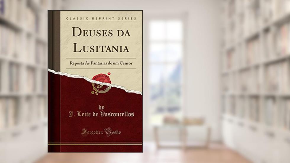 Deuses da Lusitania: Reposta Ás Fantasias de um Censor (Classic Reprint), do autor J. Leite de Vasconcellos