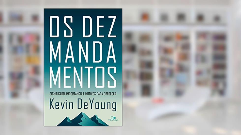 Os dez mandamentos: Significado, importância e motivos para obedecer, do autor Kevin DeYoung