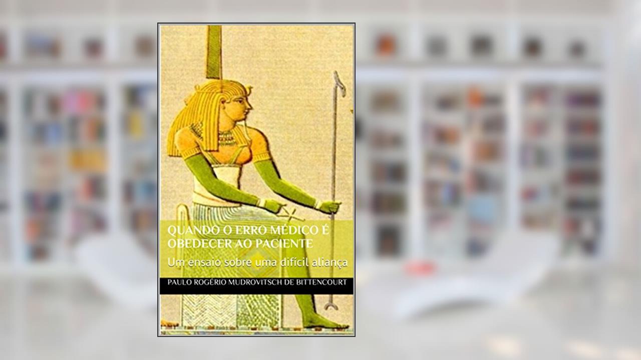 Quando o erro médico é obedecer ao paciente: Um ensaio sobre uma difícil aliança, do autor Paulo Rogério Mudrovitsch de Bittencourt