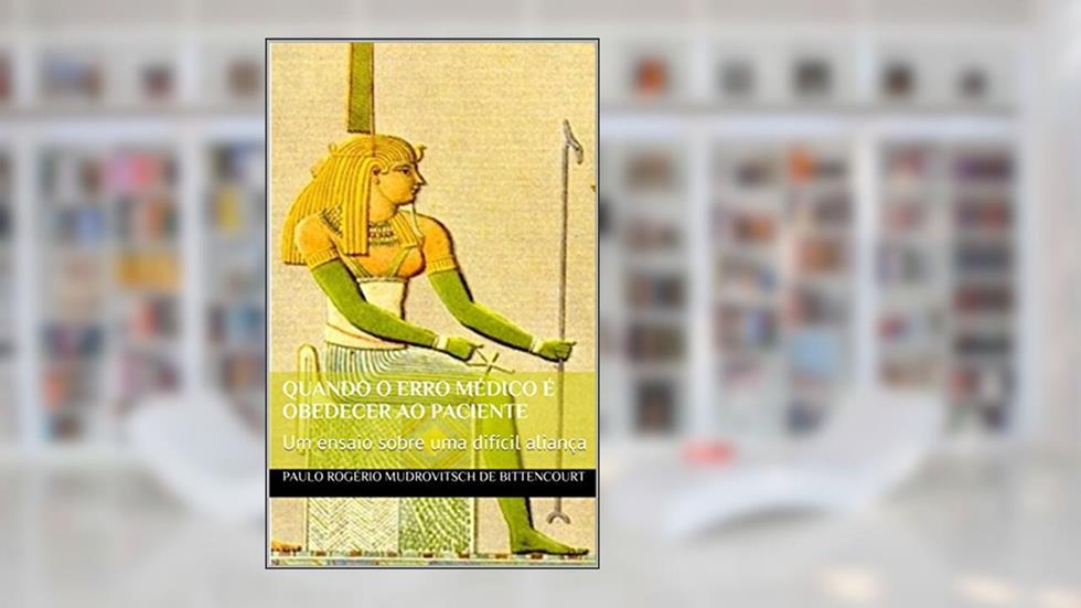 Quando o erro médico é obedecer ao paciente: Um ensaio sobre uma difícil aliança, do autor Paulo Rogério Mudrovitsch de Bittencourt