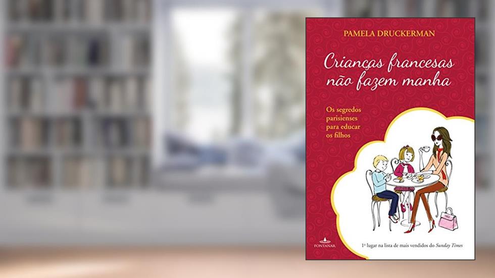 Crianças francesas não fazem manha: Os segredos parisienses para educar os filhos, do autor Pamela Druckerman