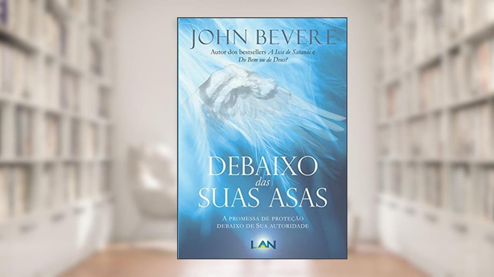 Debaixo das Suas Asas: A Promessa de Proteção Debaixo de Sua Autoridade, do autor John Bevere