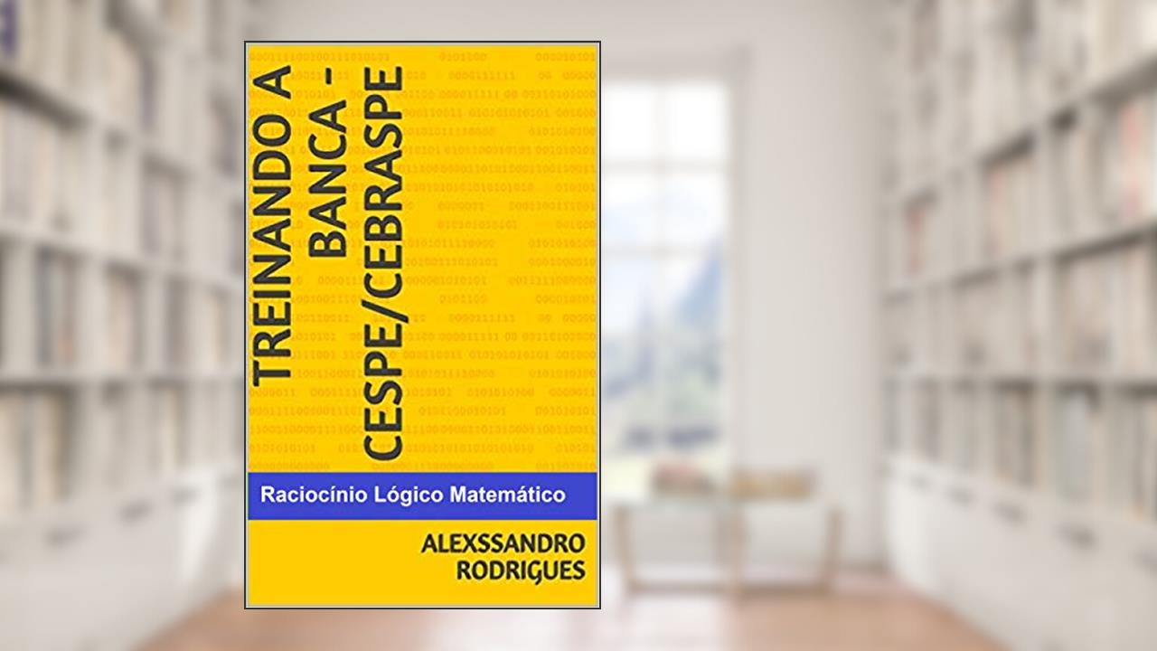 TREINANDO A BANCA CESPE/CEBRASPE: RACIOCÍNIO LÓGICO MATEMÁTICO (TREINANDO A BANCA - CESPE/CEBRASPE), do autor Alexssandro Rodrigues
