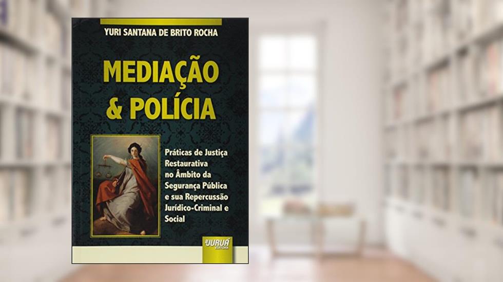 Mediação & Polícia - Práticas de Justiça Restaurativa no Âmbito da Segurança Pública e sua Repercussão Jurídico-Criminal e Social, do autor Yuri Santana de Brito Rocha